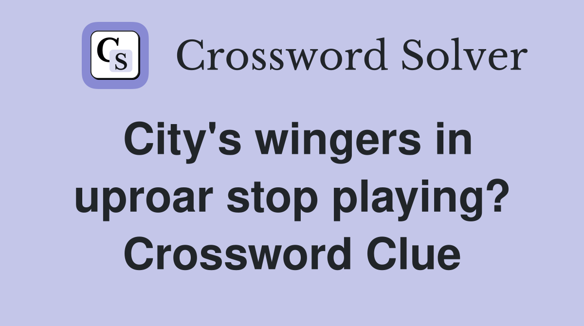 City's wingers in uproar stop playing? Crossword Clue