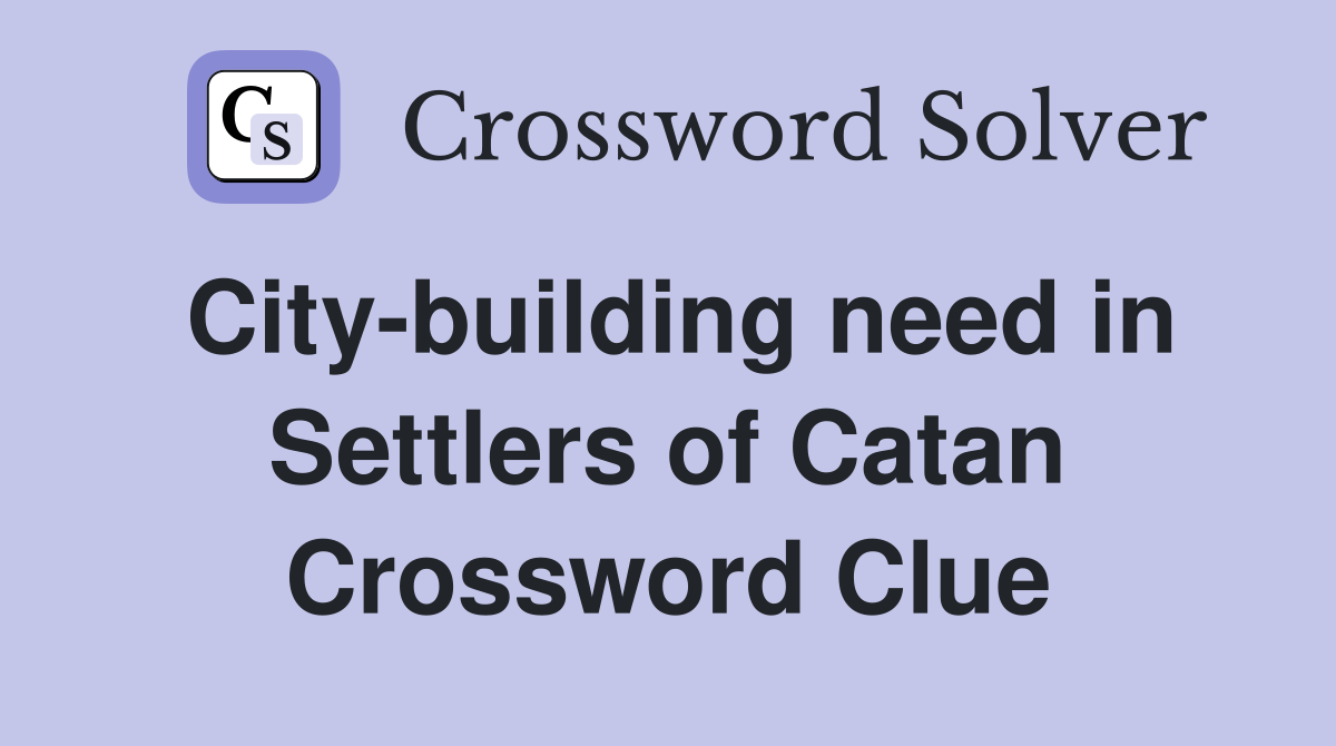 City-building need in Settlers of Catan Crossword Clue
