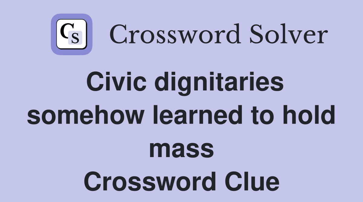 Civic dignitaries somehow learned to hold mass Crossword Clue