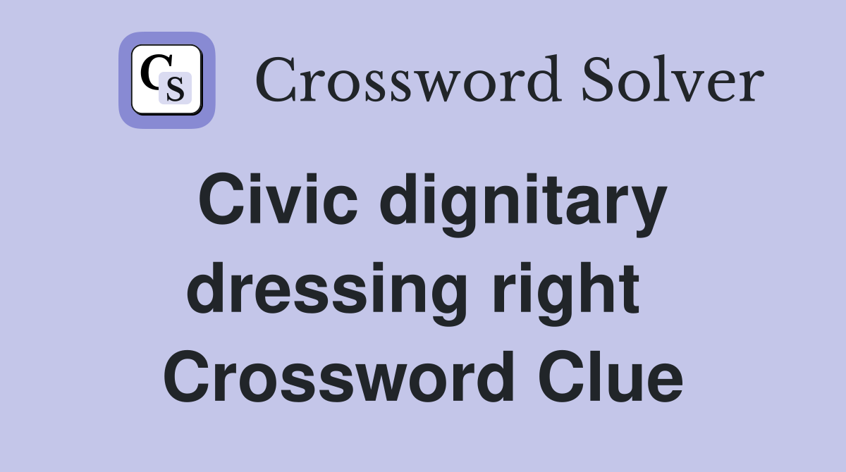 Civic dignitary dressing right  Crossword Clue