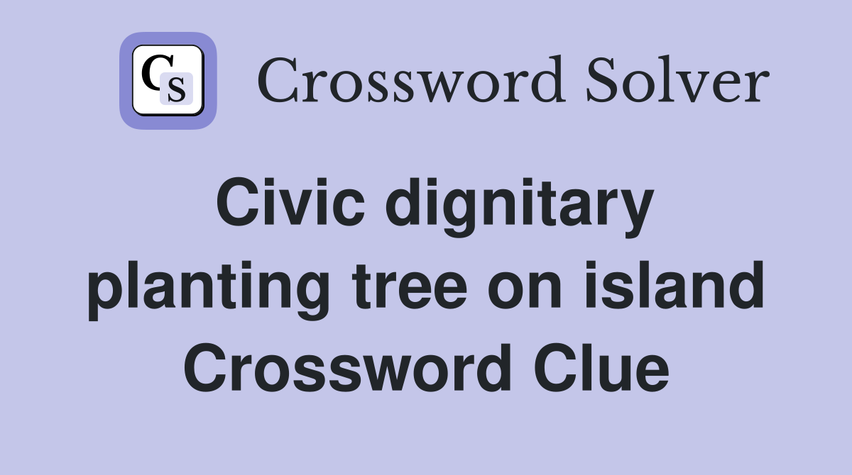 Civic dignitary planting tree on island Crossword Clue