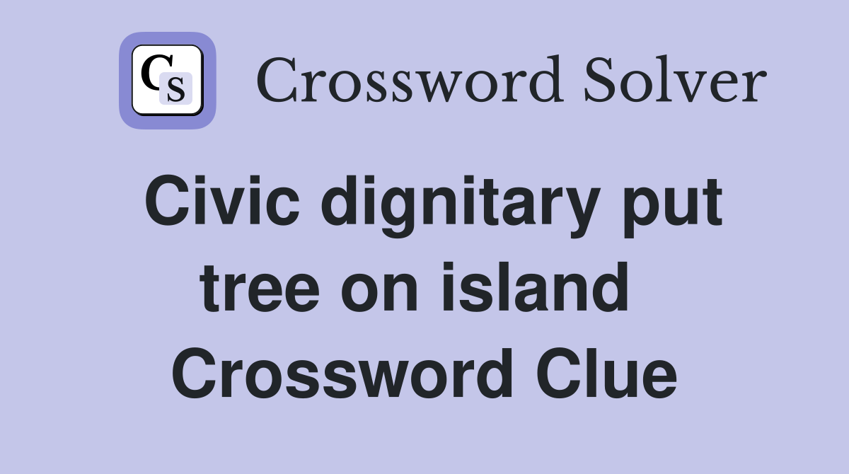 Civic dignitary put tree on island  Crossword Clue