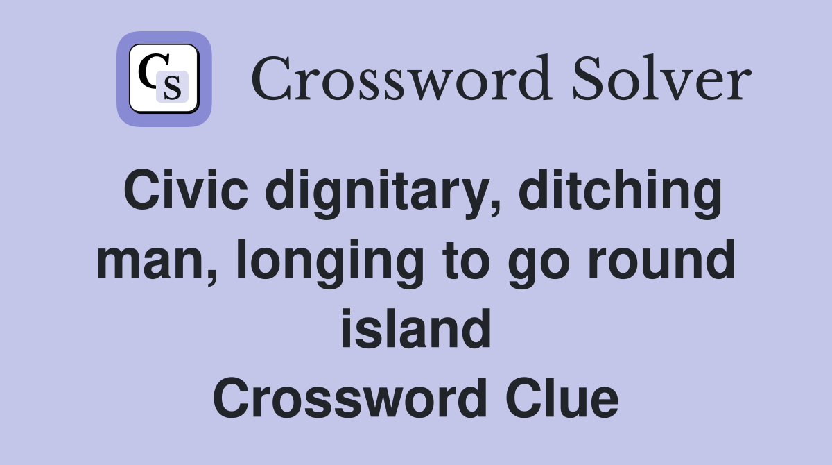 Civic dignitary, ditching man, longing to go round island Crossword Clue