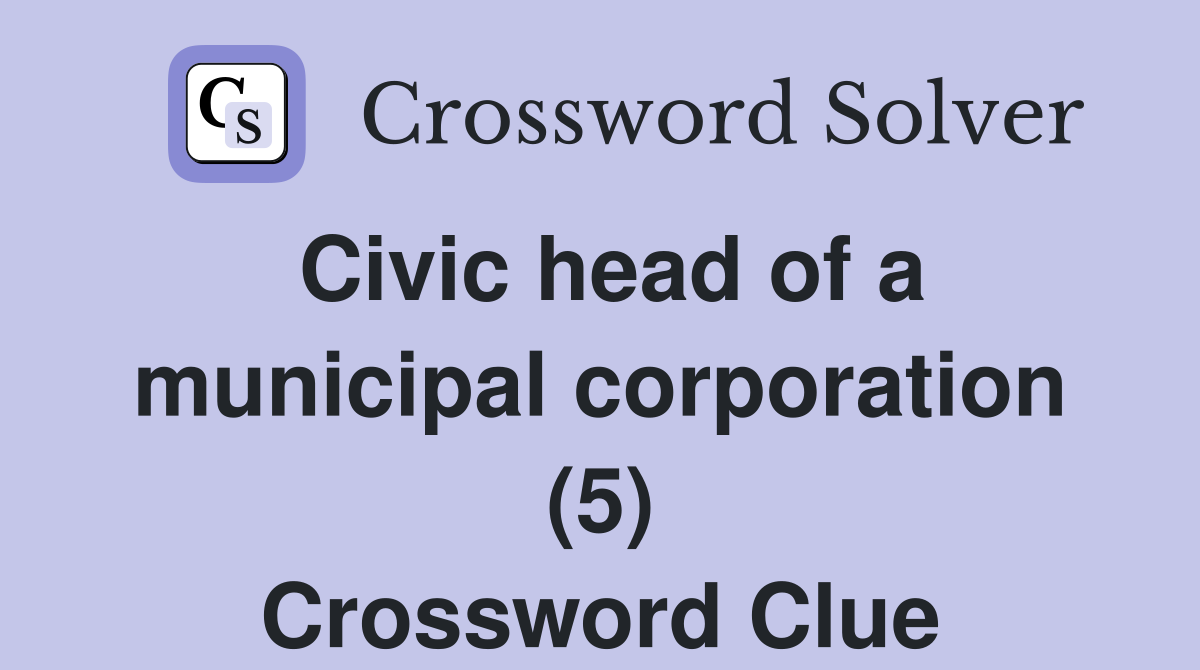 Civic head of a municipal corporation (5) Crossword Clue