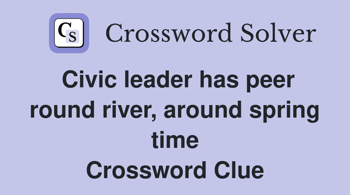 Civic leader has peer round river, around spring time Crossword Clue