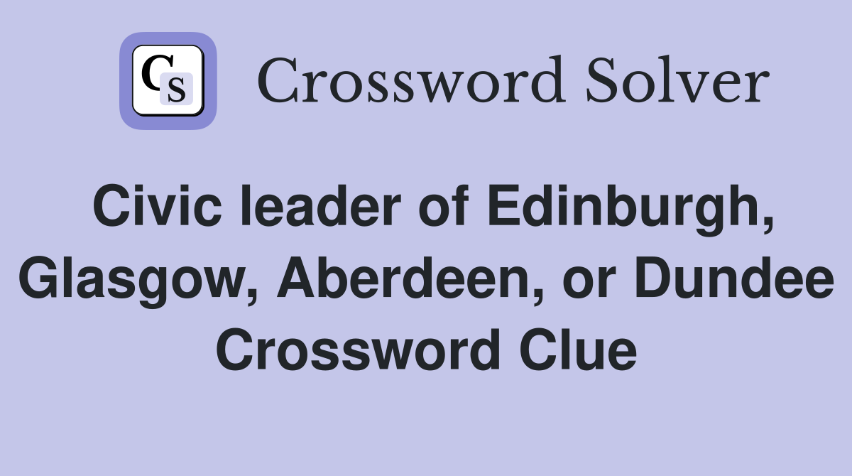 Civic leader of Edinburgh, Glasgow, Aberdeen, or Dundee Crossword Clue