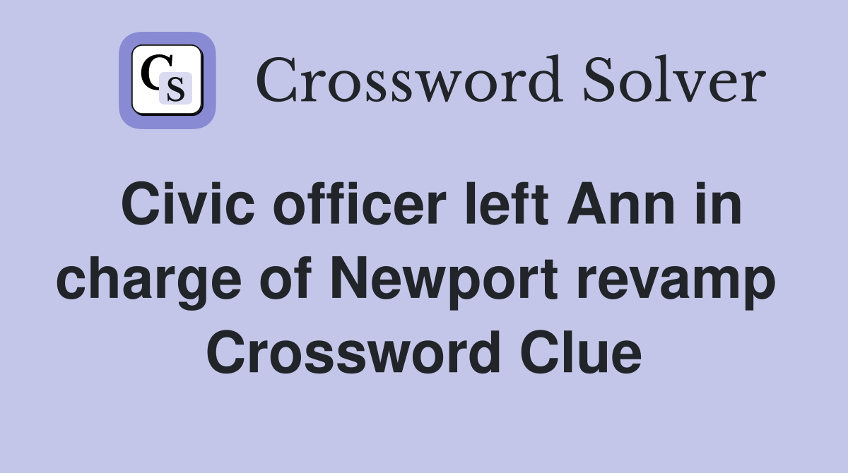 Civic officer left Ann in charge of Newport revamp  Crossword Clue