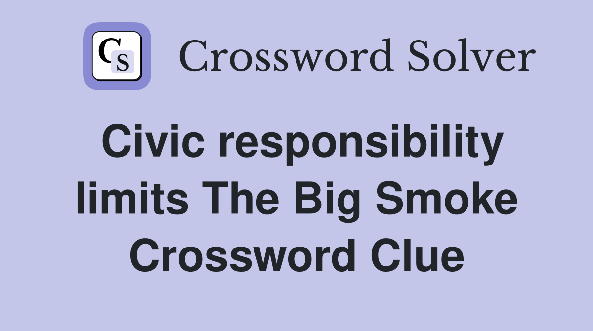 Civic responsibility limits The Big Smoke Crossword Clue