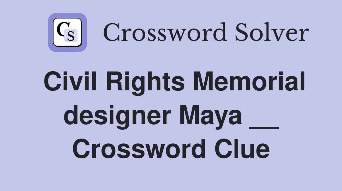 Civil Rights Memorial designer Maya __ Crossword Clue
