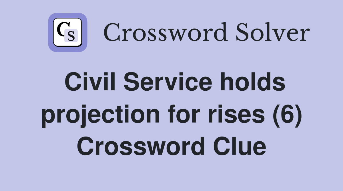 Civil Service holds projection for rises (6) Crossword Clue