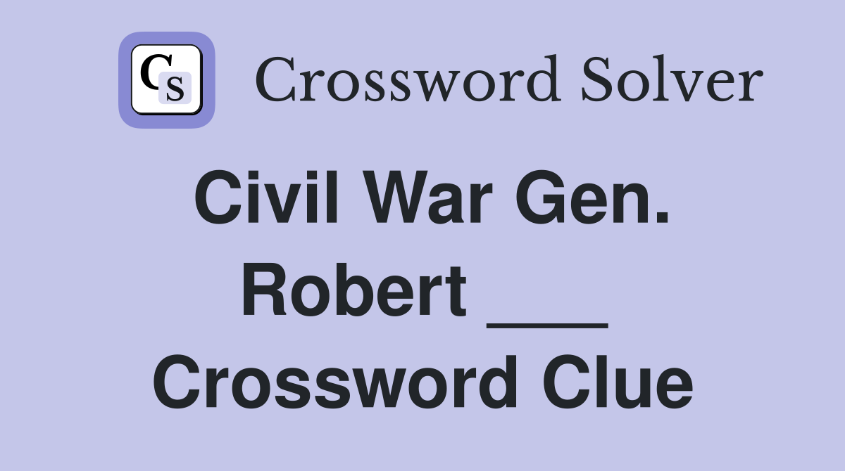 Civil War Gen. Robert ___ Crossword Clue