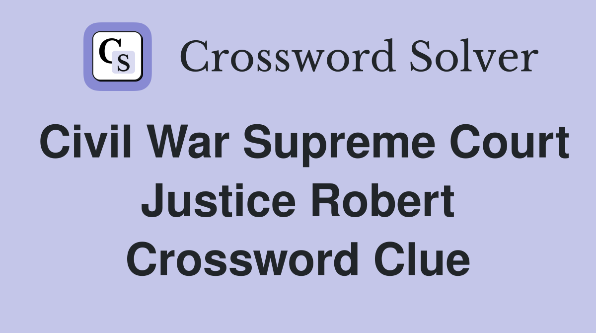 Civil War Supreme Court Justice Robert Crossword Clue