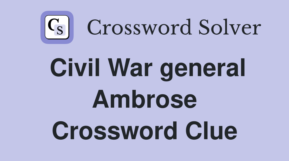 Civil War general Ambrose Crossword Clue
