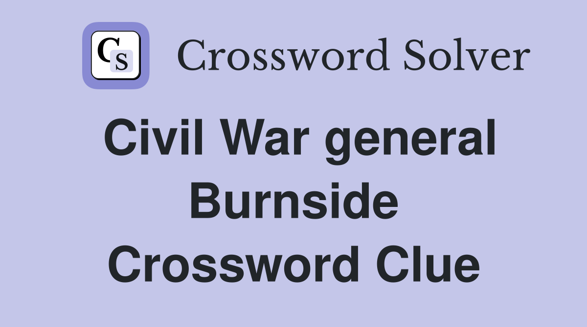 Civil War general Burnside Crossword Clue