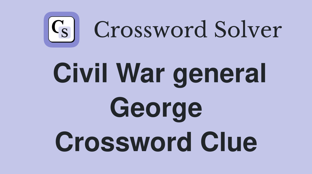 Civil War general George Crossword Clue