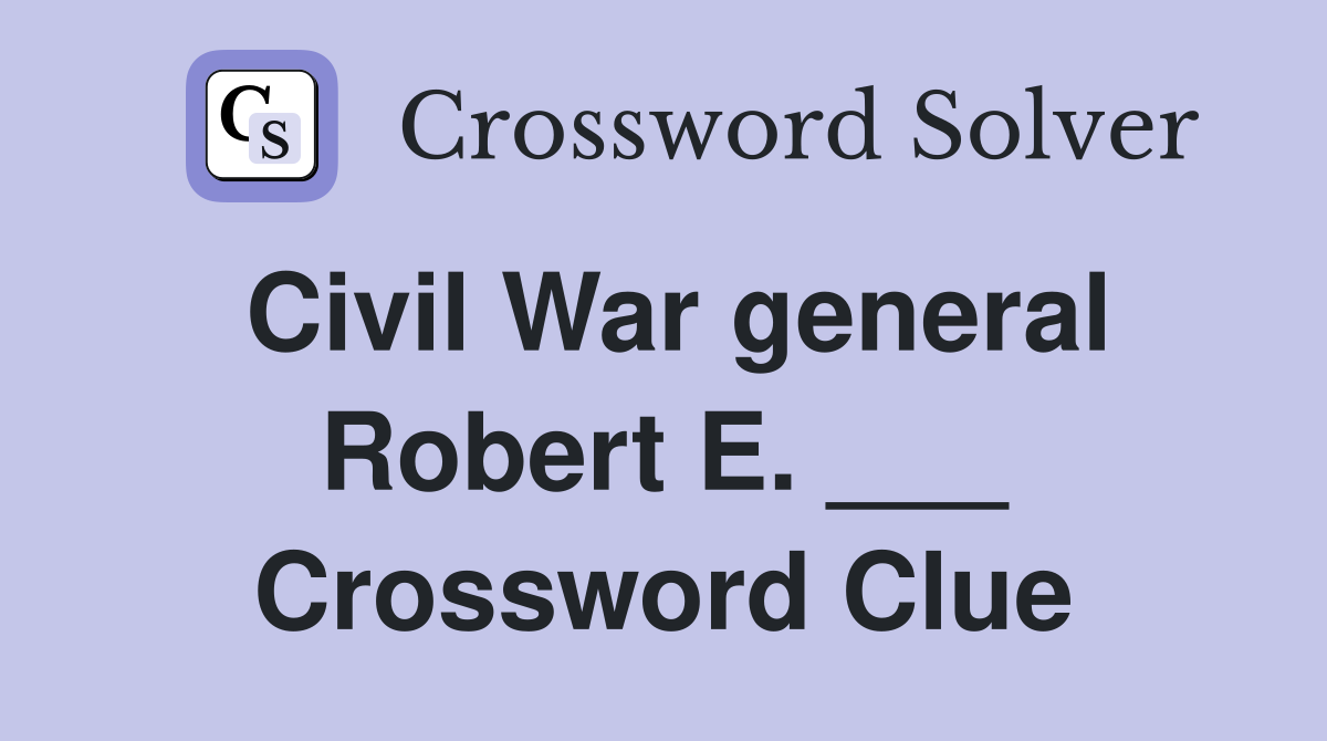 Civil War general Robert E. ___ Crossword Clue
