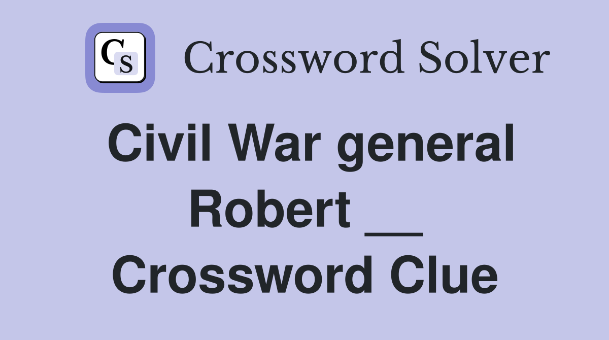 Civil War general Robert __ Crossword Clue
