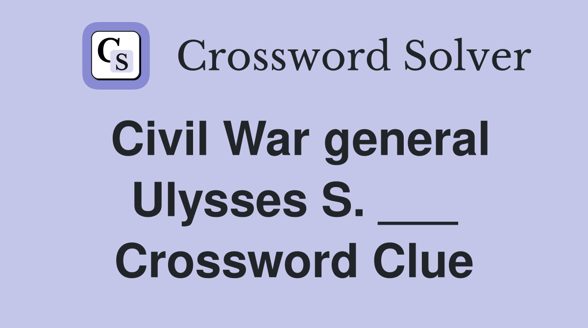 Civil War general Ulysses S. ___ Crossword Clue