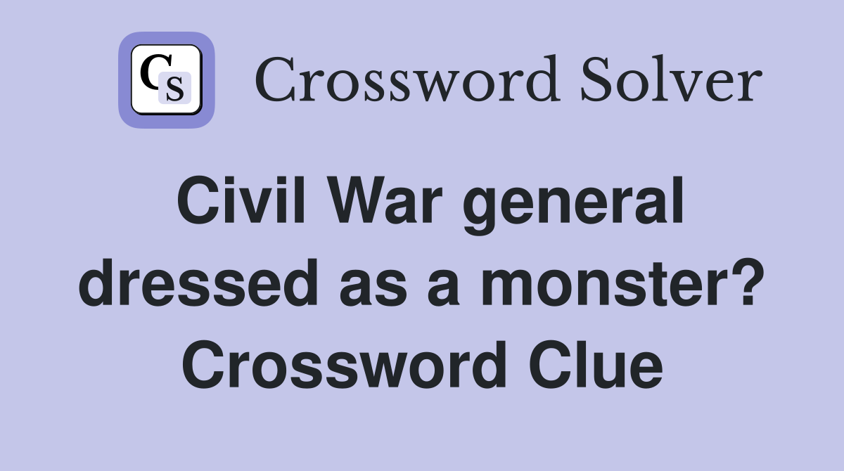 Civil War general dressed as a monster? Crossword Clue