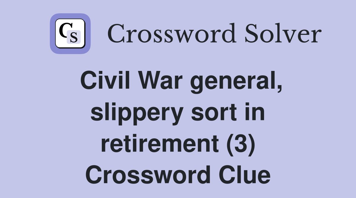 Civil War general, slippery sort in retirement (3) Crossword Clue