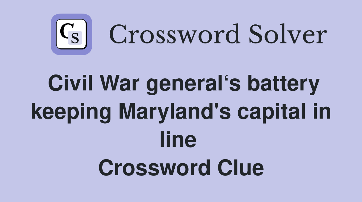 Civil War general‘s battery keeping Maryland's capital in line  Crossword Clue