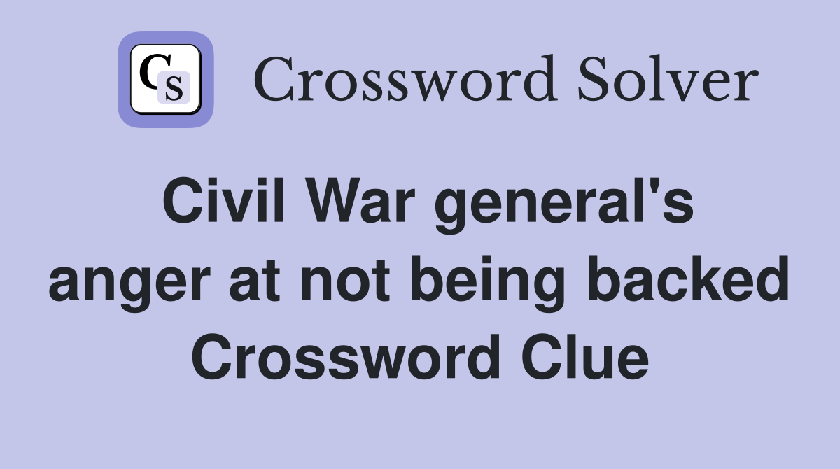 Civil War general's anger at not being backed Crossword Clue