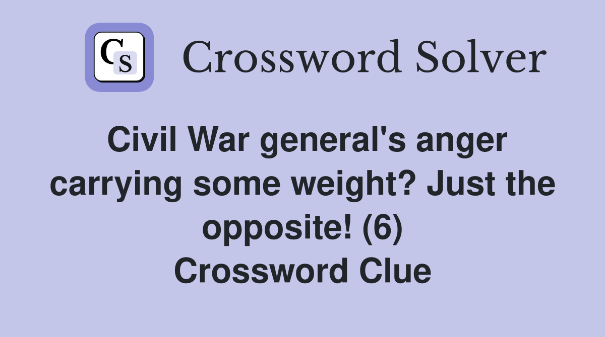 Civil War general's anger carrying some weight? Just the opposite! (6) Crossword Clue