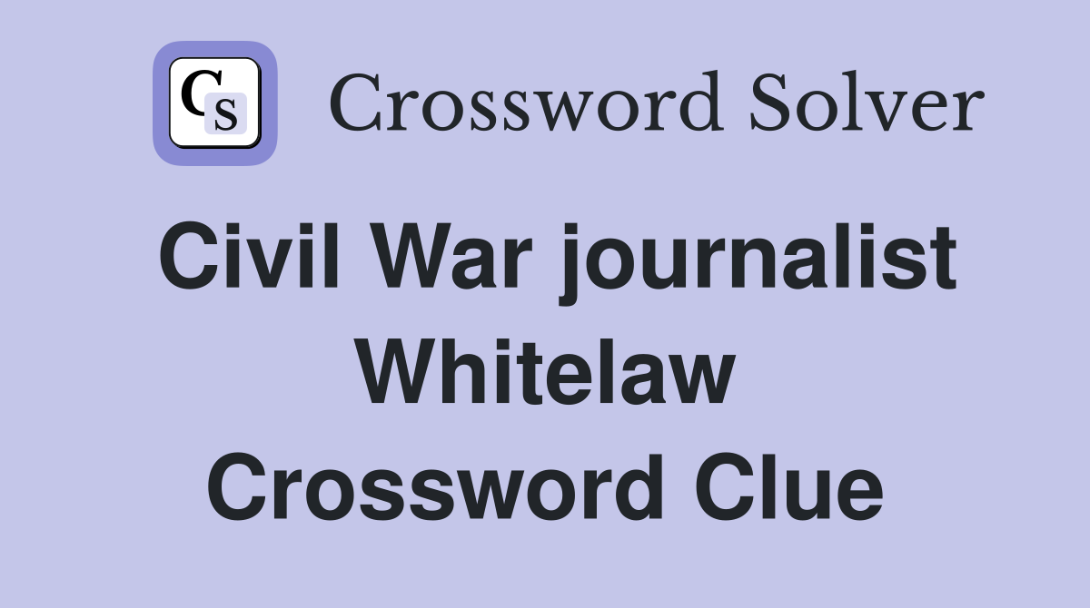 Civil War journalist Whitelaw Crossword Clue