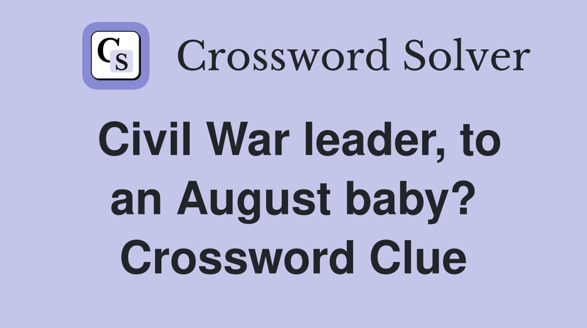 Civil War leader, to an August baby? Crossword Clue