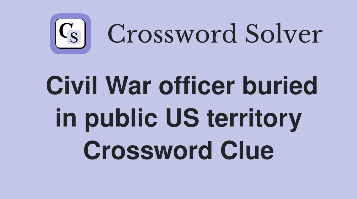 Civil War officer buried in public US territory Crossword Clue