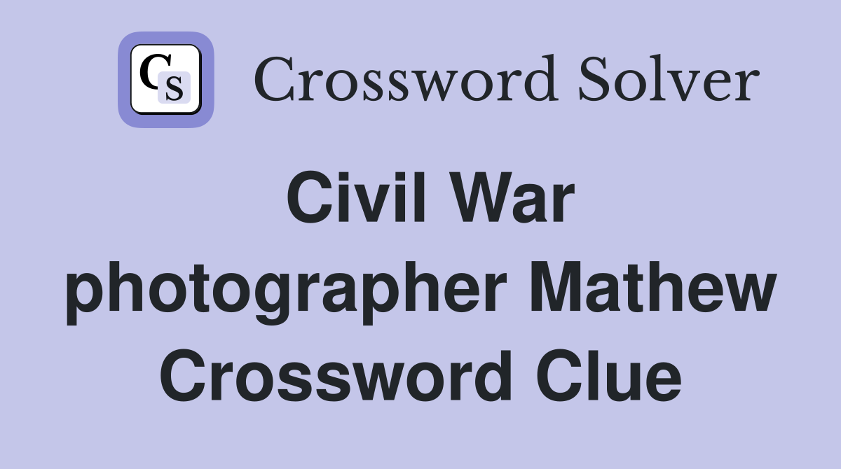 Civil War photographer Mathew Crossword Clue