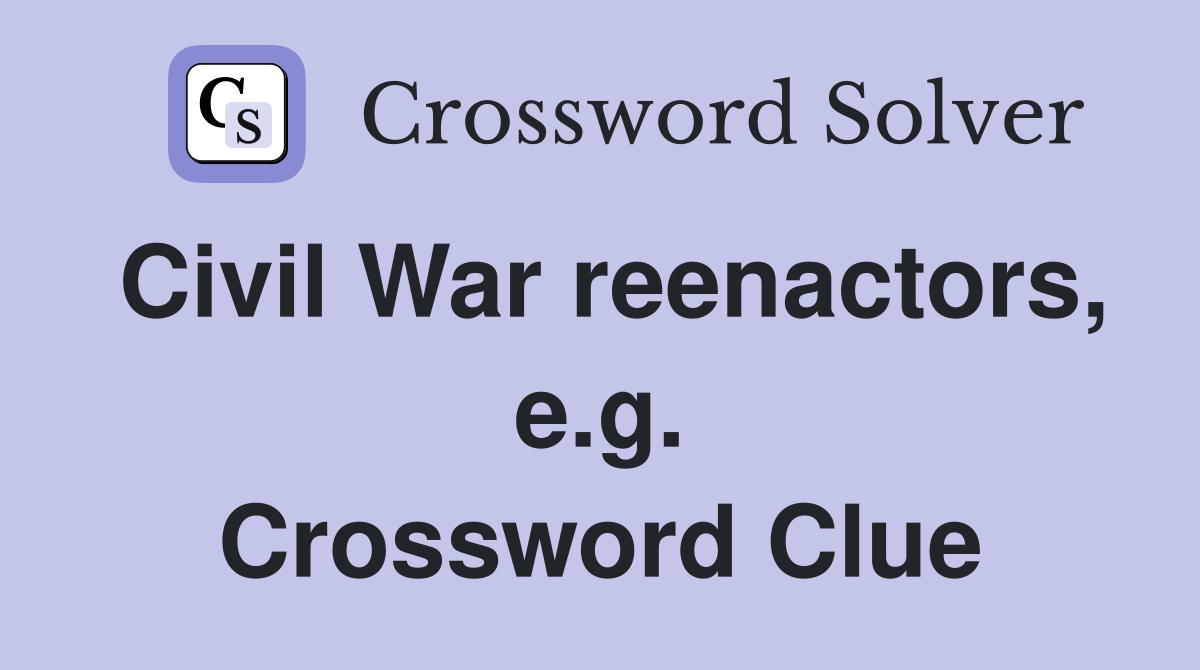 Civil War reenactors, e.g. Crossword Clue