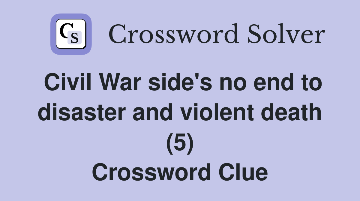 Civil War side's no end to disaster and violent death (5) Crossword Clue