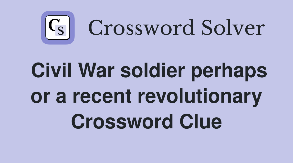 Civil War soldier perhaps or a recent revolutionary Crossword Clue