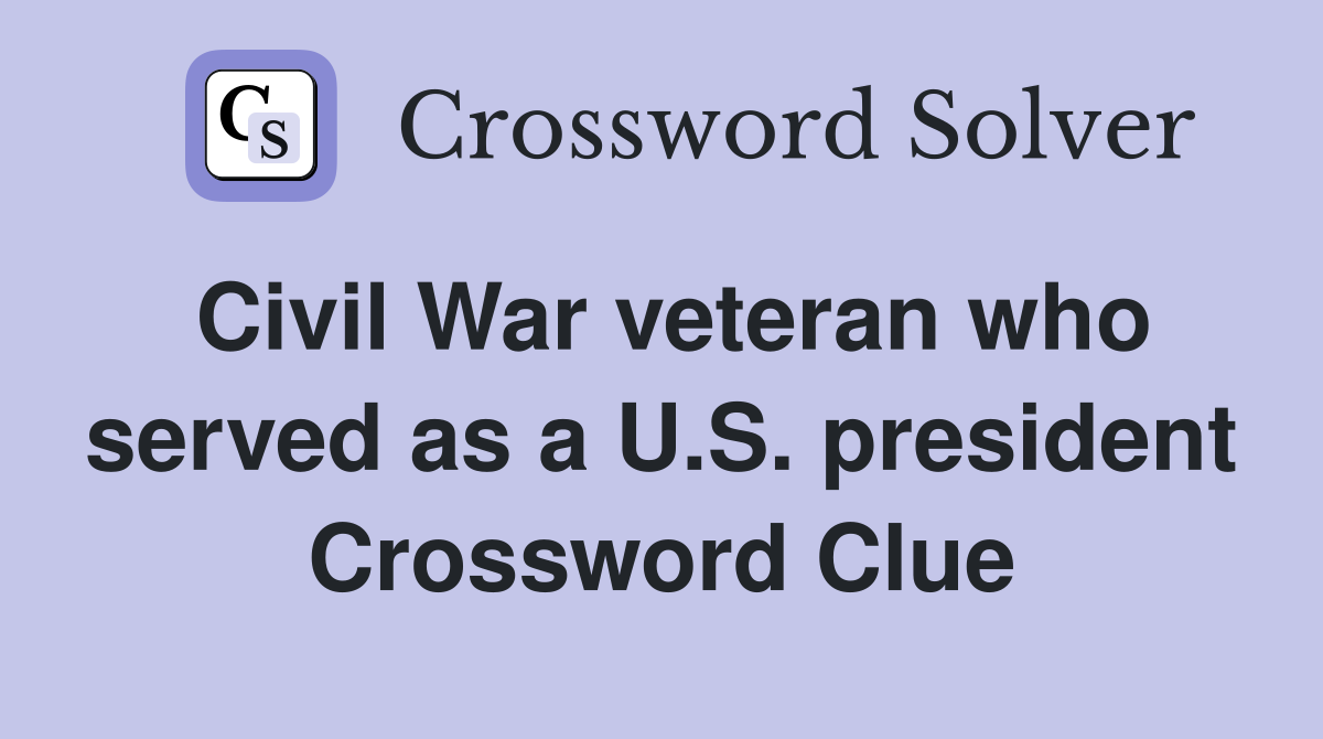 Civil War veteran who served as a U.S. president Crossword Clue