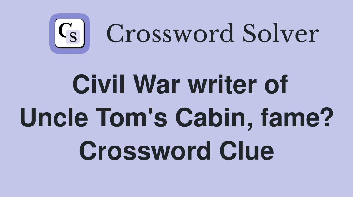 Civil War writer of Uncle Tom's Cabin, fame? Crossword Clue