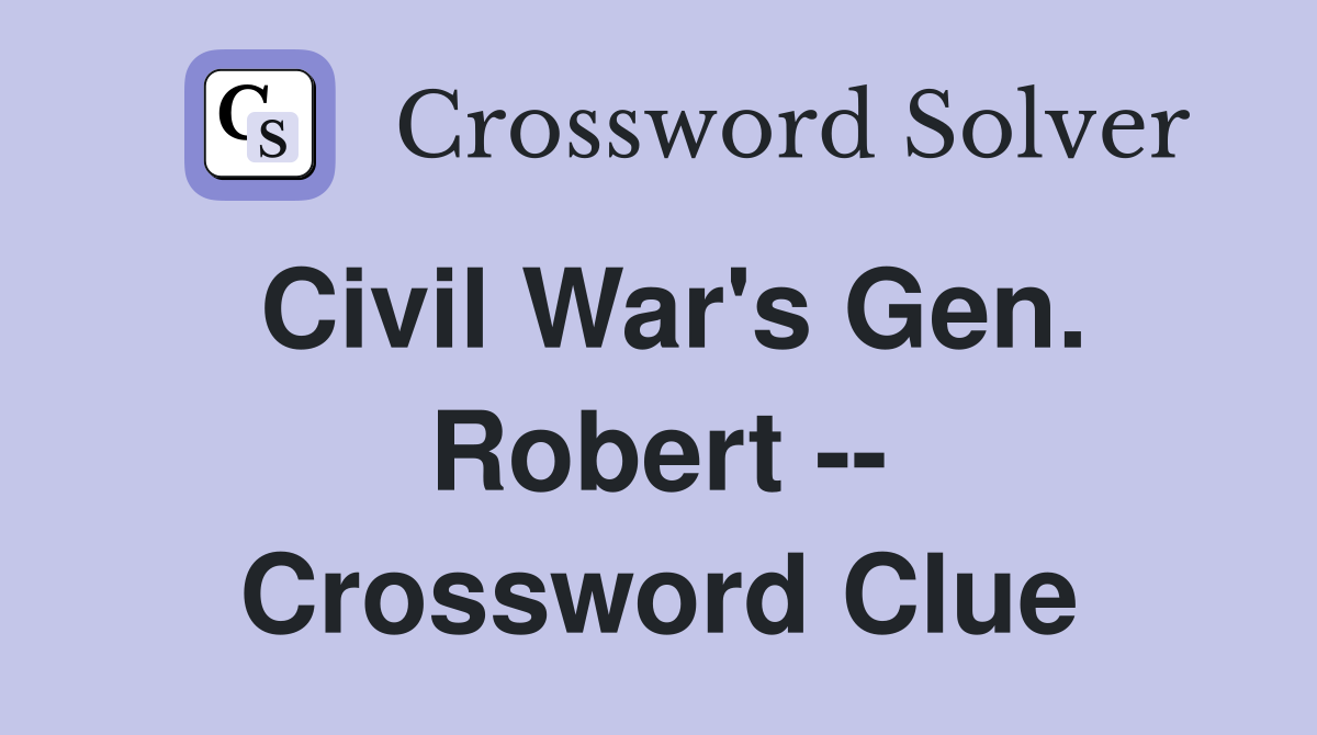 Civil War's Gen. Robert -- Crossword Clue