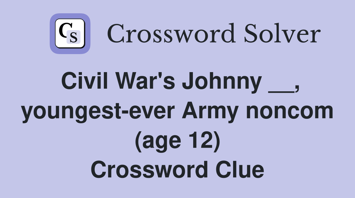 Civil War's Johnny __, youngest-ever Army noncom (age 12) Crossword Clue