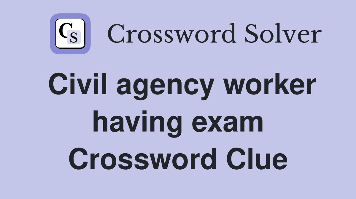 Civil agency worker having exam Crossword Clue