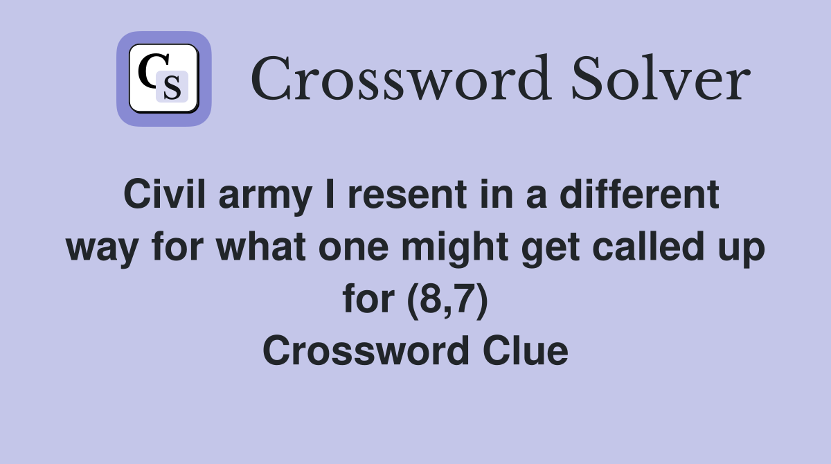 Civil army I resent in a different way for what one might get called up for (8,7) Crossword Clue