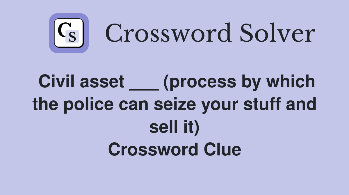 Civil asset ___ (process by which the police can seize your stuff and sell it) Crossword Clue