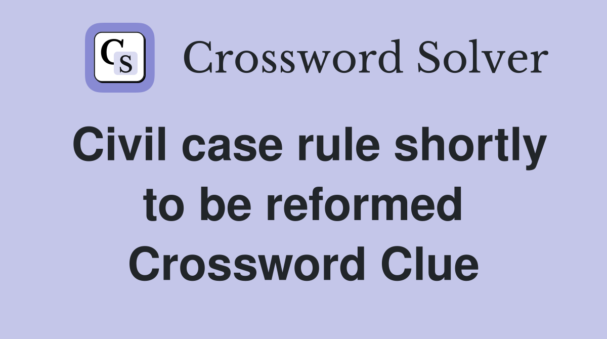 Civil case rule shortly to be reformed Crossword Clue