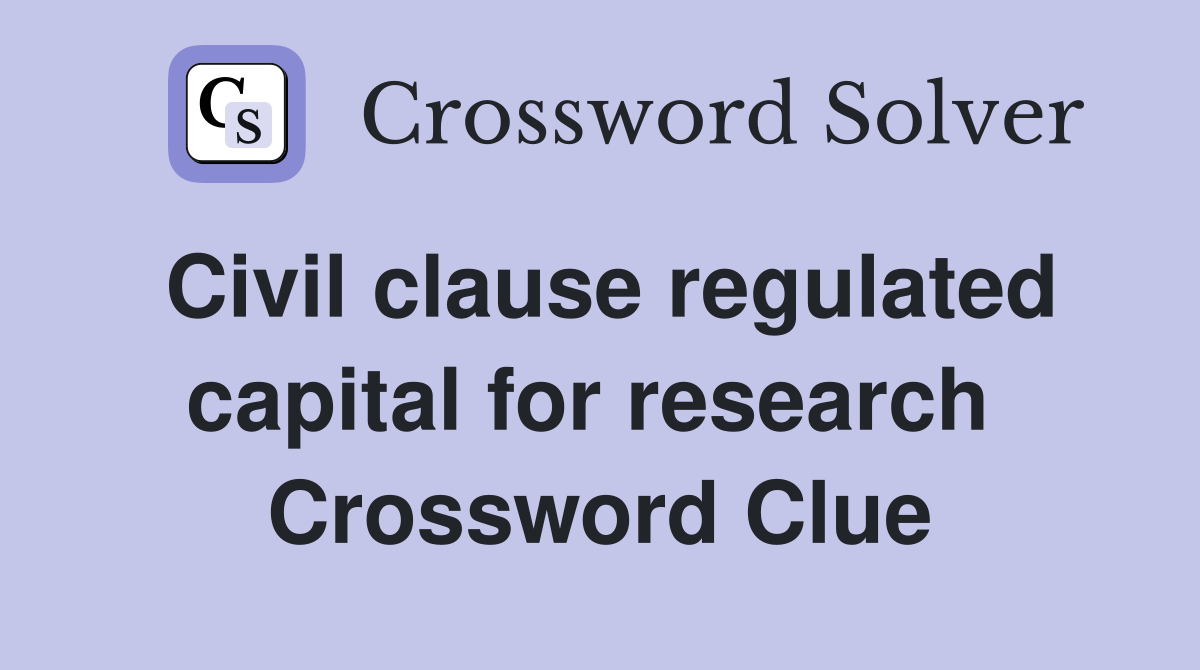 Civil clause regulated capital for research  Crossword Clue