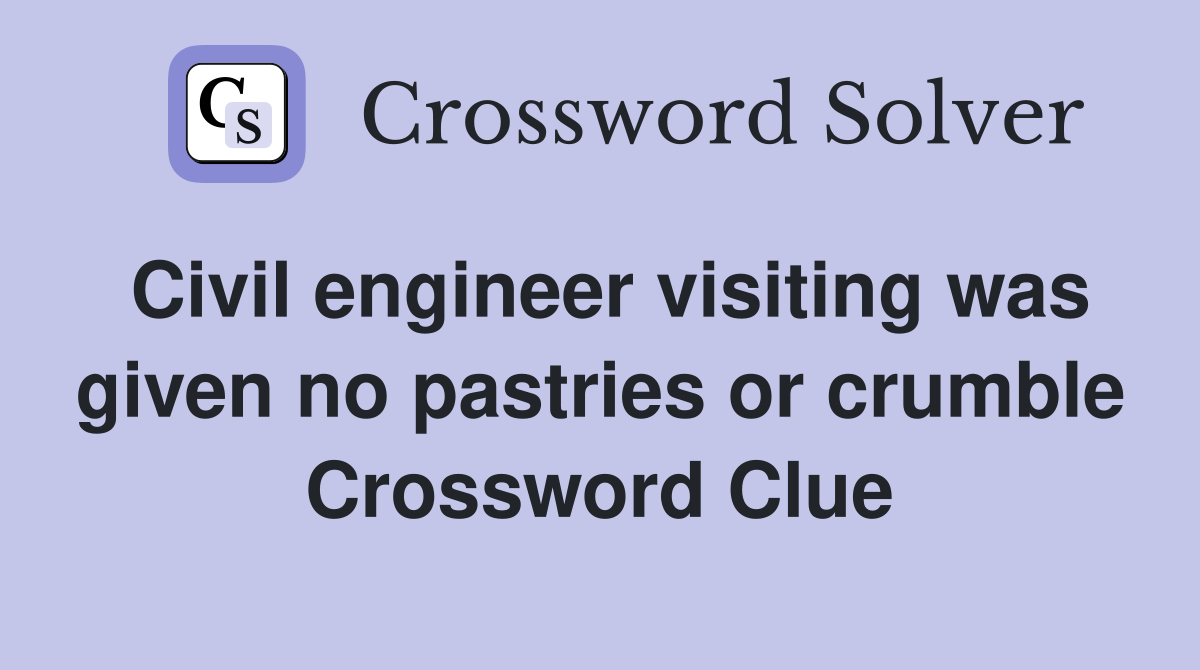 Civil engineer visiting was given no pastries or crumble Crossword Clue