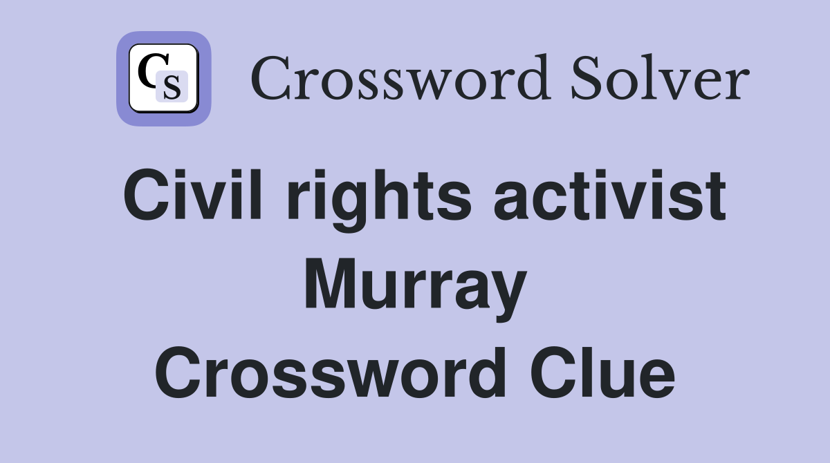 Civil rights activist Murray Crossword Clue