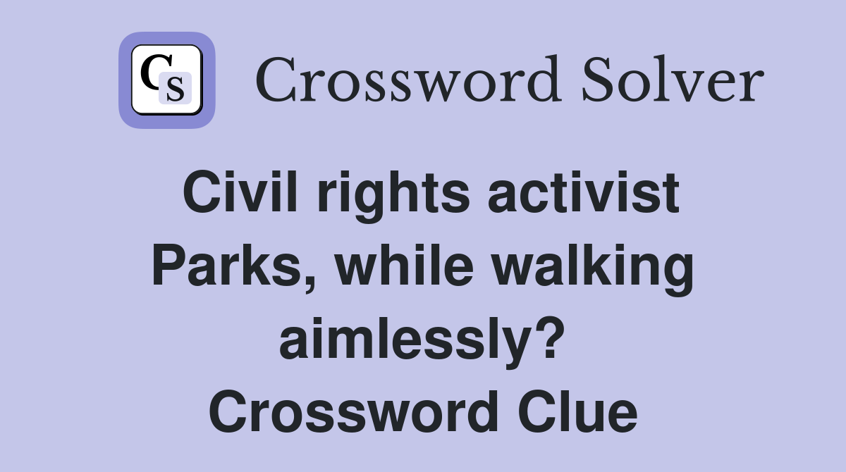 Civil rights activist Parks, while walking aimlessly? Crossword Clue
