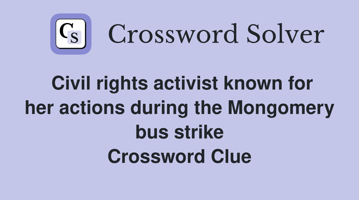 Civil rights activist known for her actions during the Mongomery bus strike Crossword Clue
