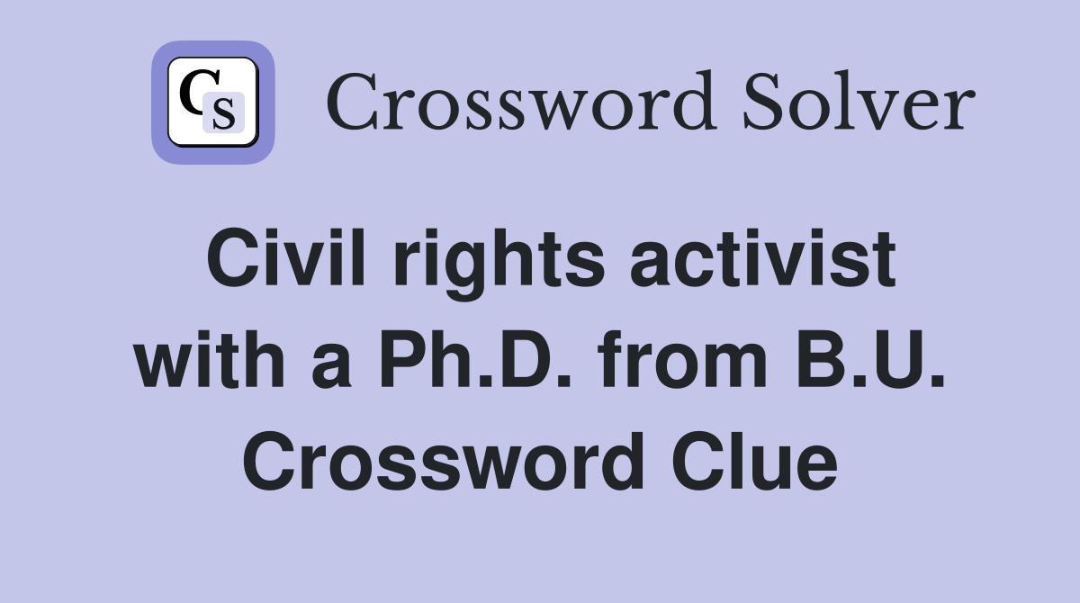 Civil rights activist with a Ph.D. from B.U. Crossword Clue