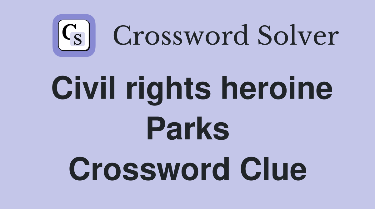Civil rights heroine Parks Crossword Clue