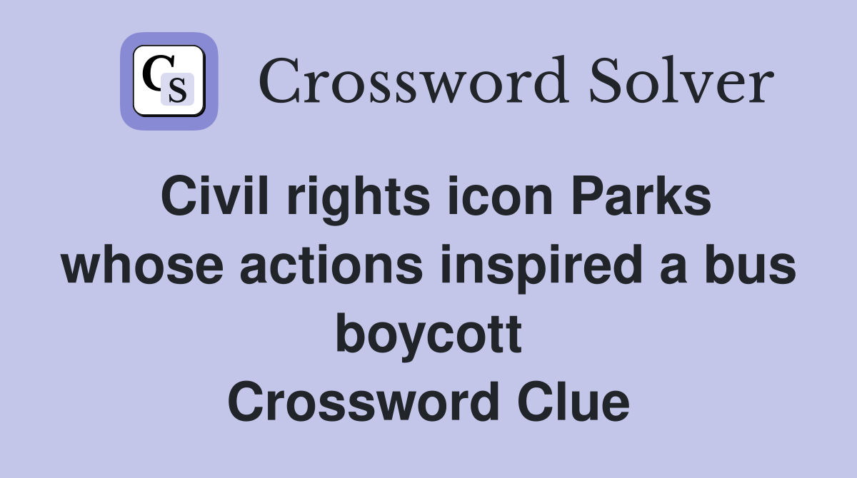 Civil rights icon Parks whose actions inspired a bus boycott Crossword Clue